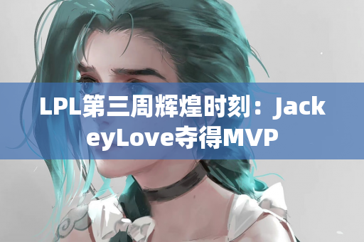 LPL第三周辉煌时刻：JackeyLove夺得MVP