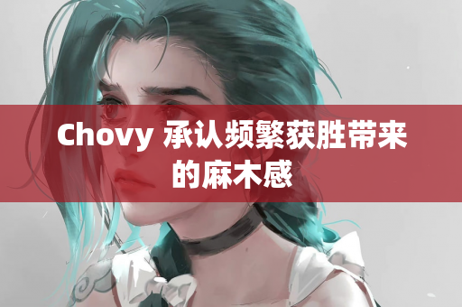 Chovy 承认频繁获胜带来的麻木感