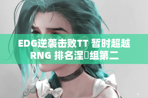 EDG逆袭击败TT 暂时超越RNG 排名涅槃组第二