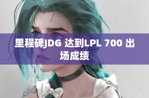 里程碑JDG 达到LPL 700 出场成绩