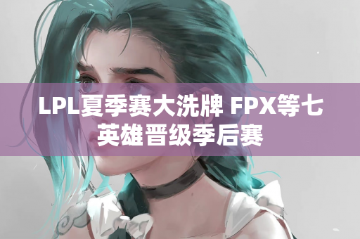 LPL夏季赛大洗牌 FPX等七英雄晋级季后赛