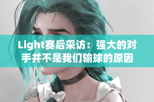 Light赛后采访：强大的对手并不是我们输球的原因