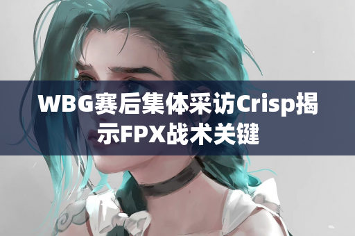 WBG赛后集体采访Crisp揭示FPX战术关键