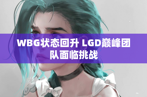 WBG状态回升 LGD巅峰团队面临挑战