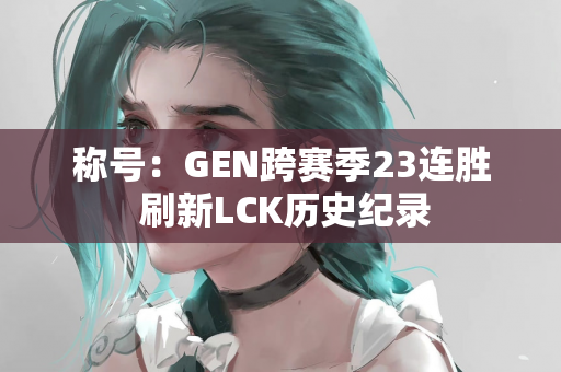 称号：GEN跨赛季23连胜 刷新LCK历史纪录