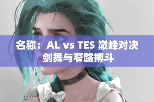 名称：AL vs TES 巅峰对决 剑舞与窄路搏斗