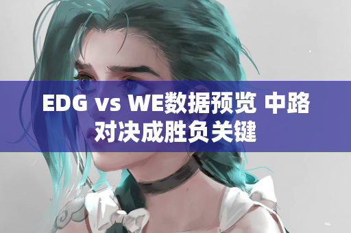 EDG vs WE数据预览 中路对决成胜负关键