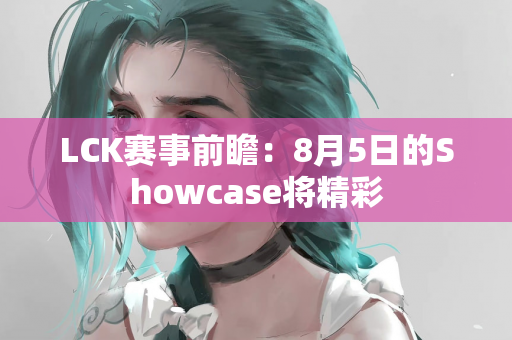 LCK赛事前瞻：8月5日的Showcase将精彩