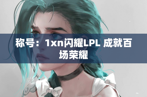 称号：1xn闪耀LPL 成就百场荣耀