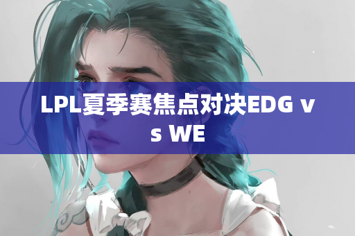 LPL夏季赛焦点对决EDG vs WE