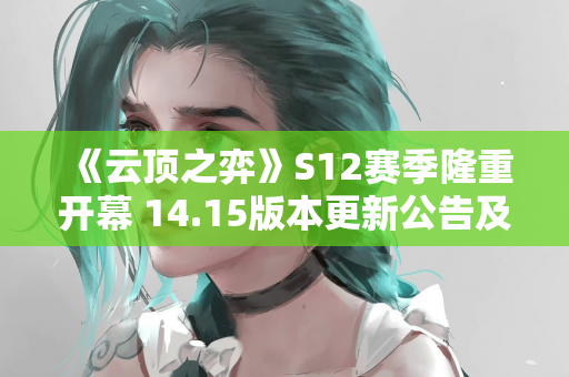 《云顶之弈》S12赛季隆重开幕 14.15版本更新公告及停机维护通知