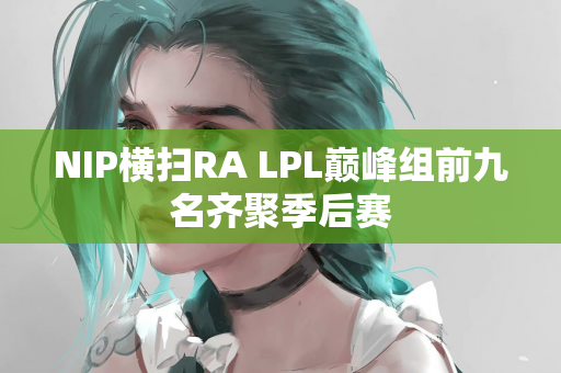 NIP横扫RA LPL巅峰组前九名齐聚季后赛