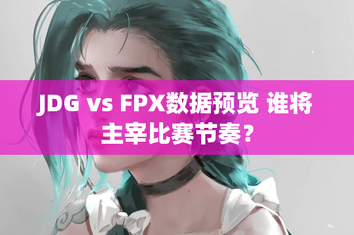 JDG vs FPX数据预览 谁将主宰比赛节奏？