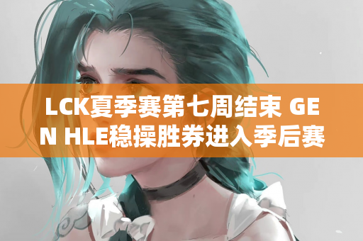 LCK夏季赛第七周结束 GEN HLE稳操胜券进入季后赛