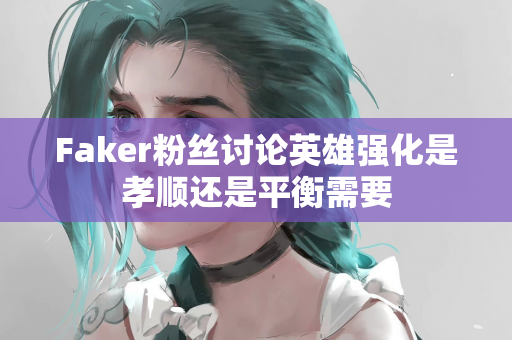 Faker粉丝讨论英雄强化是孝顺还是平衡需要