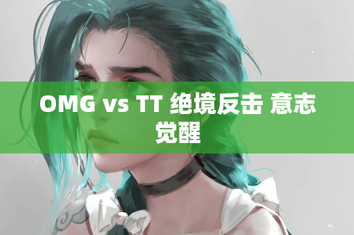 OMG vs TT 绝境反击 意志觉醒