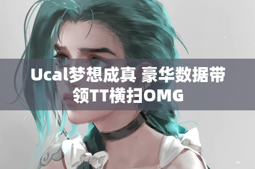 Ucal梦想成真 豪华数据带领TT横扫OMG