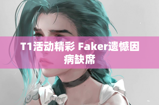 T1活动精彩 Faker遗憾因病缺席