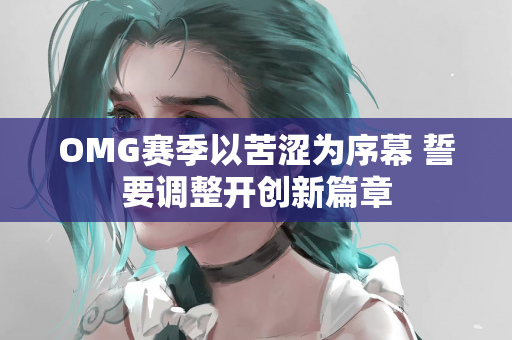 OMG赛季以苦涩为序幕 誓要调整开创新篇章