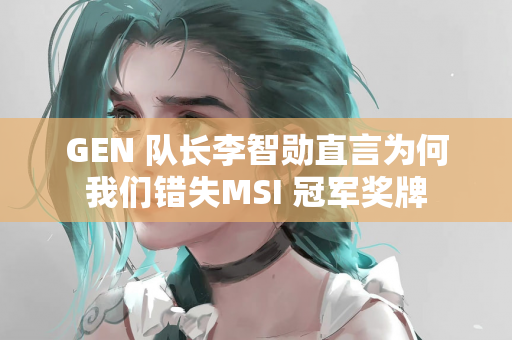 GEN 队长李智勋直言为何我们错失MSI 冠军奖牌