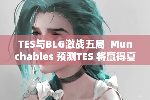 TES与BLG激战五局  Munchables 预测TES 将赢得夏季赛