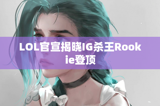 LOL官宣揭晓IG杀王Rookie登顶