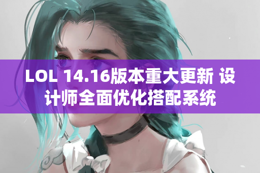 LOL 14.16版本重大更新 设计师全面优化搭配系统