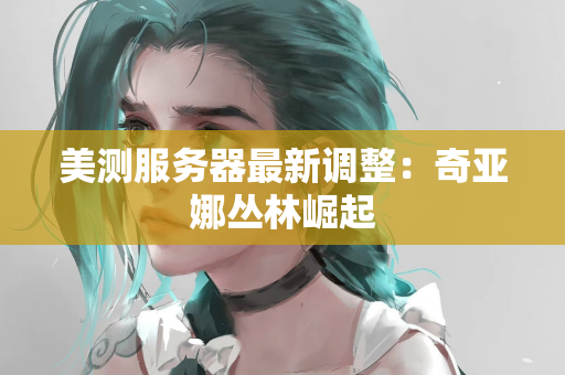 美测服务器最新调整：奇亚娜丛林崛起