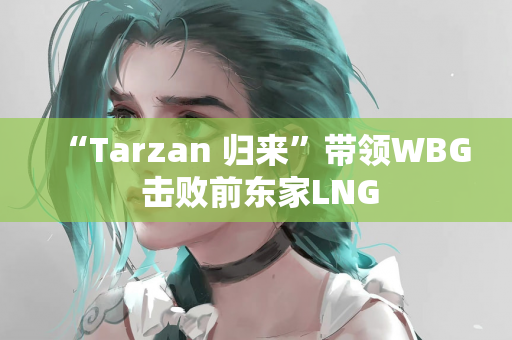 “Tarzan 归来”带领WBG 击败前东家LNG