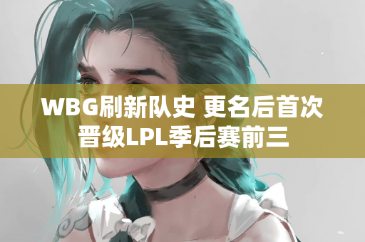 WBG刷新队史 更名后首次晋级LPL季后赛前三