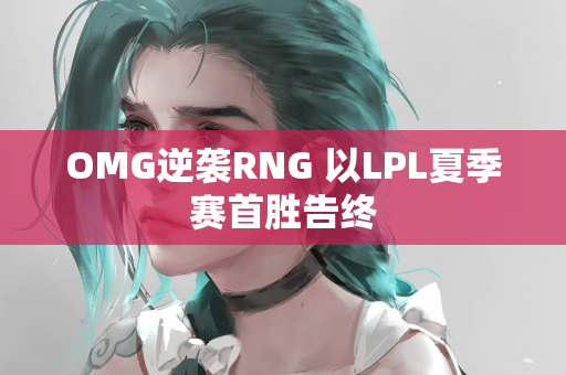 OMG逆袭RNG 以LPL夏季赛首胜告终