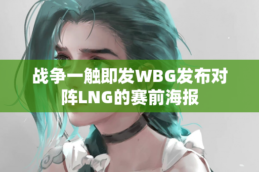 战争一触即发WBG发布对阵LNG的赛前海报