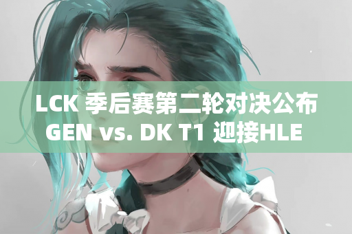 LCK 季后赛第二轮对决公布GEN vs. DK T1 迎接HLE 挑战