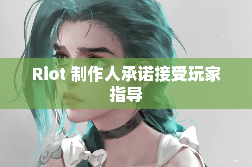 Riot 制作人承诺接受玩家指导