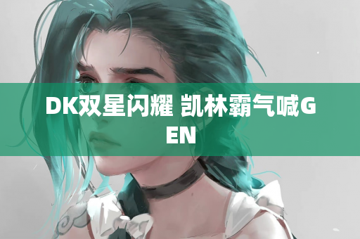 DK双星闪耀 凯林霸气喊GEN