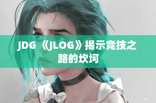 JDG 《JLOG》揭示竞技之路的坎坷