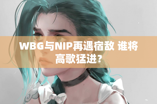 WBG与NIP再遇宿敌 谁将高歌猛进？