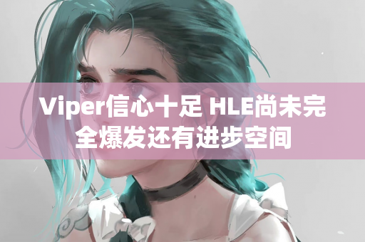 Viper信心十足 HLE尚未完全爆发还有进步空间