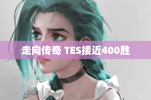 走向传奇 TES接近400胜