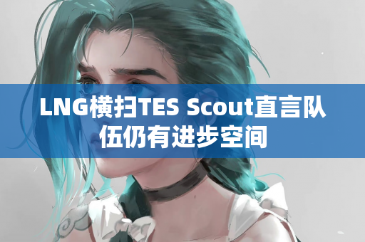 LNG横扫TES Scout直言队伍仍有进步空间