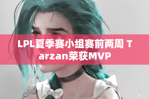 LPL夏季赛小组赛前两周 Tarzan荣获MVP