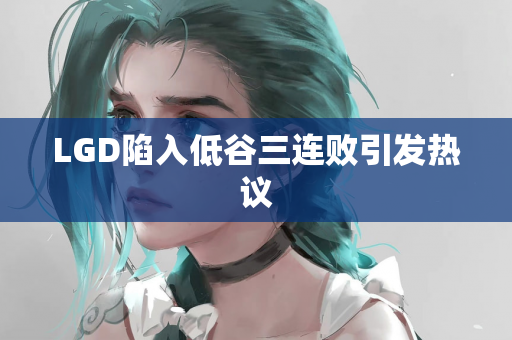 LGD陷入低谷三连败引发热议