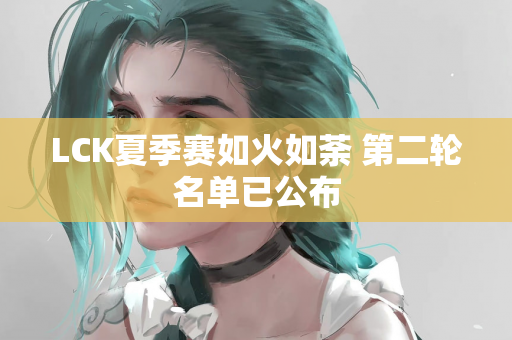 LCK夏季赛如火如荼 第二轮名单已公布