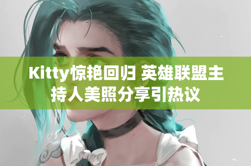 Kitty惊艳回归 英雄联盟主持人美照分享引热议