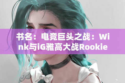 书名：电竞巨头之战：Wink与iG雅高大战Rookie